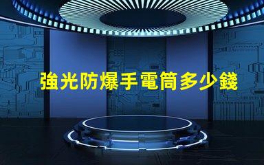 強光防爆手電筒多少錢市場價格與性能對比解析
