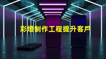 彩燈制作工程提升客戶體驗的創意照明方案