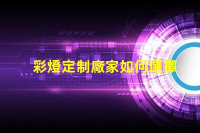 彩燈定制廠家如何選擇最適合您的彩燈定制方案