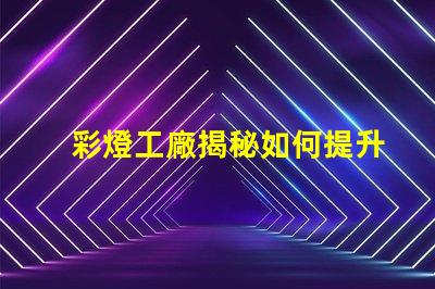 彩燈工廠揭秘如何提升生產效率與質量