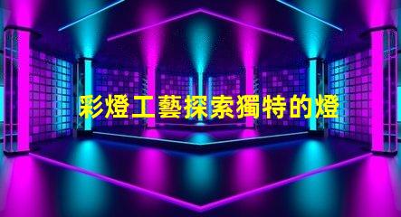 彩燈工藝探索獨特的燈光設計技術