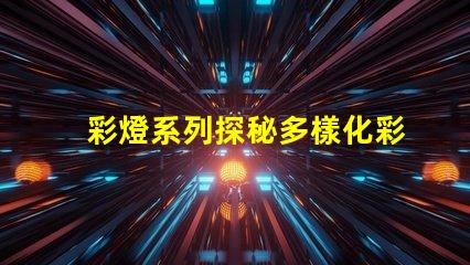 彩燈系列探秘多樣化彩燈應用與市場趨勢