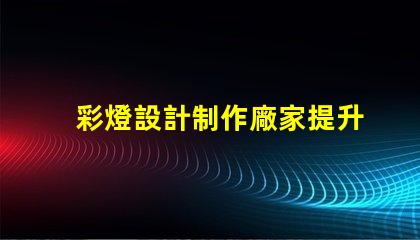 彩燈設計制作廠家提升節日氣氛的創意解決方案