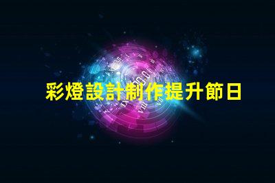 彩燈設計制作提升節日氛圍的創意方案