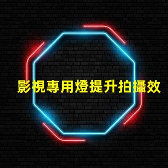 影視專用燈提升拍攝效果的照明技術(shù)揭秘