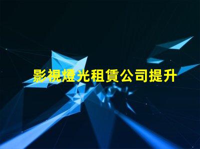影視燈光租賃公司提升拍攝質(zhì)量的最佳選擇