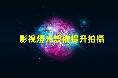 影視燈光設備提升拍攝效果的必備工具