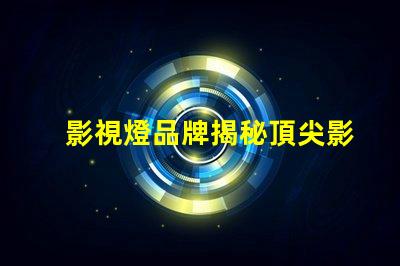 影視燈品牌揭秘頂尖影視燈品牌的選擇指南