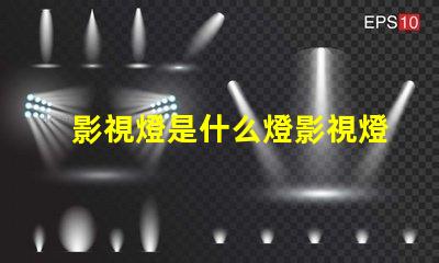 影視燈是什么燈影視燈的種類與應用解析