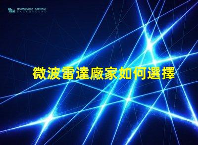 微波雷達廠家如何選擇最具性價比的供應商