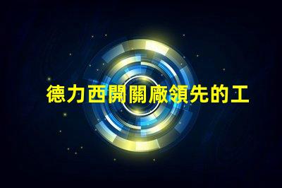 德力西開關廠領先的工業電氣解決方案提供商