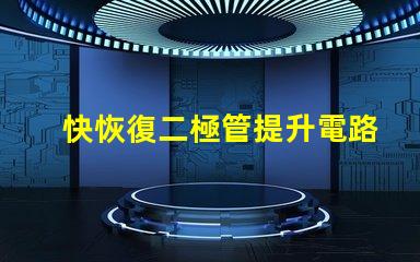 快恢復二極管提升電路性能的關鍵組件