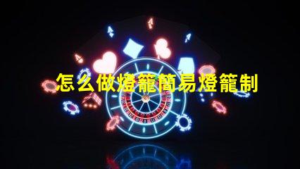 怎么做燈籠簡易燈籠制作全攻略,點亮你的創意