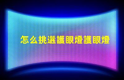 怎么挑選護眼燈護眼燈選擇指南與關鍵注意事項