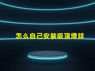 怎么自己安裝吸頂燈詳細(xì)步驟與注意事項指南