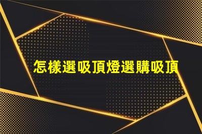 怎樣選吸頂燈選購吸頂燈的必知技巧