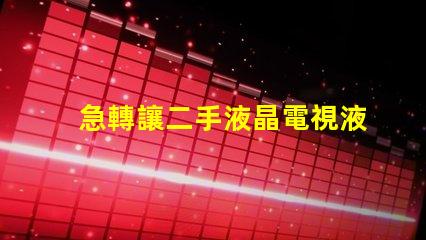 急轉讓二手液晶電視液晶電視急售,是否值得投資