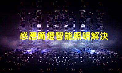 感應筒燈智能照明解決方案的未來趨勢是什么