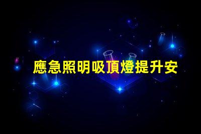 應急照明吸頂燈提升安全性的關鍵照明解決方案