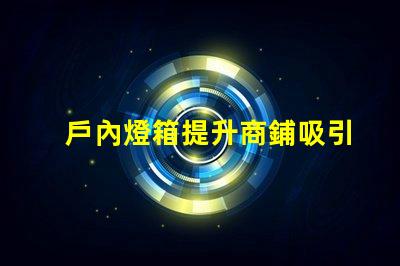戶內燈箱提升商鋪吸引力的最佳選擇