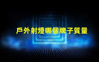 戶外射燈哪個牌子質量好探尋戶外照明設備最佳選擇