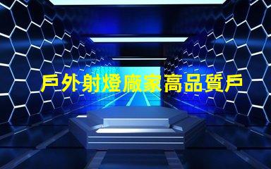 戶外射燈廠家高品質戶外照明解決方案的選擇