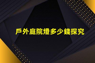 戶外庭院燈多少錢探究市場價格與質量的關系