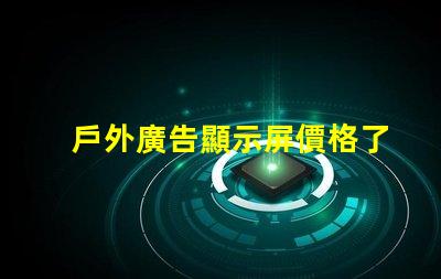 戶外廣告顯示屏價格了解市場趨勢與成本解析