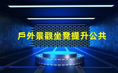 戶外景觀坐凳提升公共空間美觀的設(shè)計(jì)選擇
