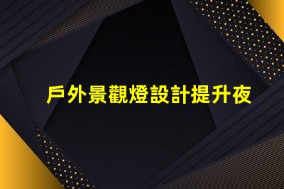 戶外景觀燈設計提升夜間美感與安全性的創新方案