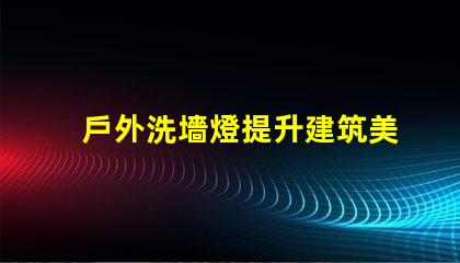 戶外洗墻燈提升建筑美感的照明解決方案