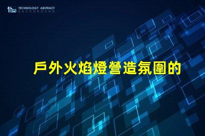 戶外火焰燈營造氛圍的完美選擇,你準備好了嗎