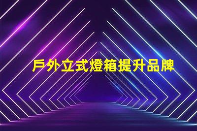 戶外立式燈箱提升品牌曝光的理想選擇嗎