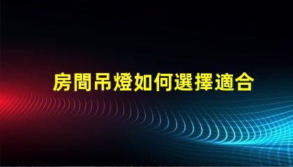 房間吊燈如何選擇適合您的理想吊燈