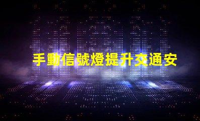 手動信號燈提升交通安全的關鍵工具嗎
