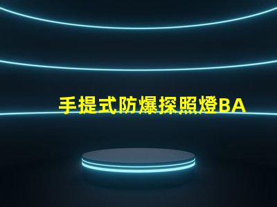手提式防爆探照燈BAD305高效能與安全性的完美結合,您了解了嗎