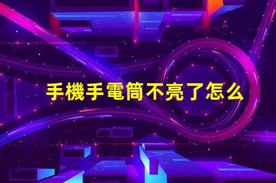 手機手電筒不亮了怎么回事故障排查與解決方案解析