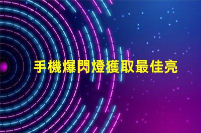 手機爆閃燈獲取最佳亮度設置的攻略