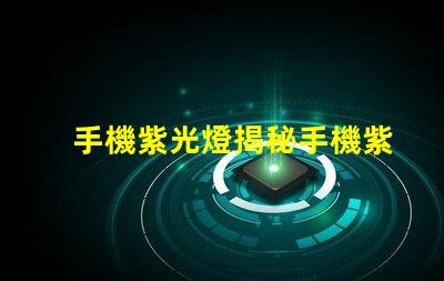 手機紫光燈揭秘手機紫光燈的實際用途與風險