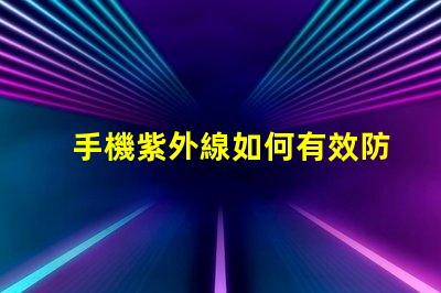手機紫外線如何有效防護手機紫外線傷害