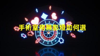 手術室用無影燈如何選擇最適合的手術室照明設備