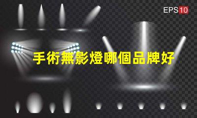 手術無影燈哪個品牌好高品質手術照明設備推薦