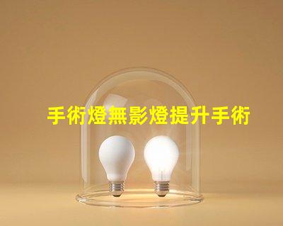 手術燈無影燈提升手術精度的關鍵設備