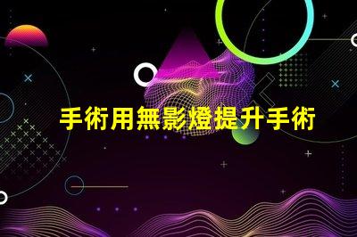手術用無影燈提升手術安全性的關鍵設備