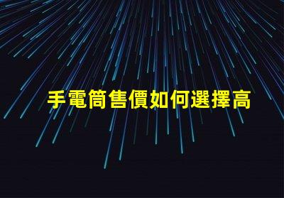 手電筒售價如何選擇高性價比手電筒