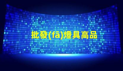 批發(fā)燈具高品質(zhì)燈具采購策略揭秘