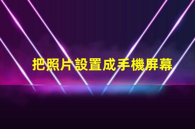 把照片設置成手機屏幕如何個性化你的手機背景