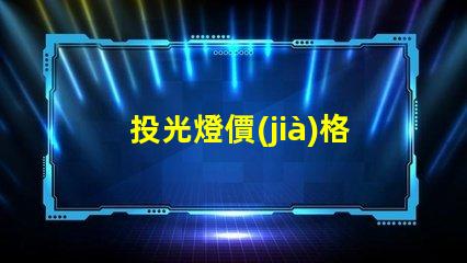 投光燈價(jià)格揭示投光燈市場(chǎng)的潛在成本