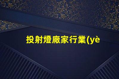 投射燈廠家行業(yè)領先品牌與產品選擇指南