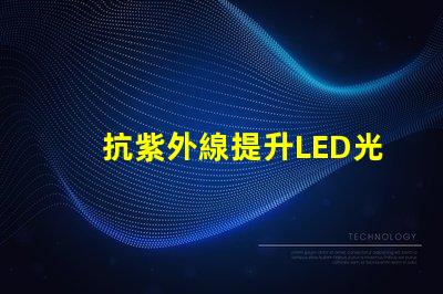 抗紫外線提升LED光源耐受性的關鍵技術